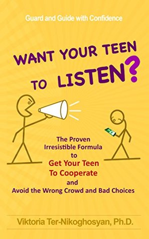 Full Download Want Your Teen To Listen?: The Proven Irresistible Formula to Get Your Teen to Cooperate and Avoid the Wrong Crowd and Bad Choices - Viktoria TER-NIKOGHOSYAN file in PDF