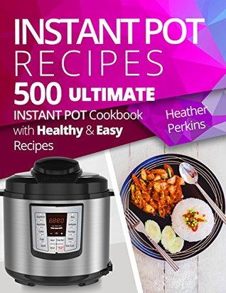 Read 500 Instant Pot Recipes: Ultimate Instant Pot Cookbook with Healthy and Easy Recipes - Heather Perkins file in ePub