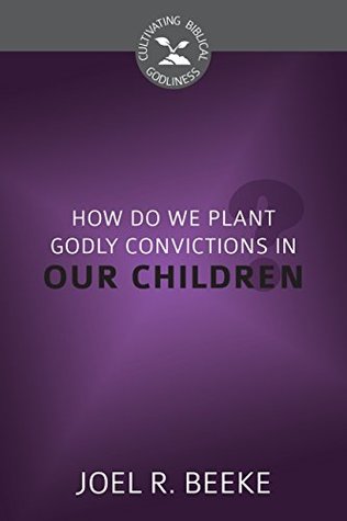 Download How Do We Plant Godly Convictions in Our Children? - Joel R. Beeke file in PDF