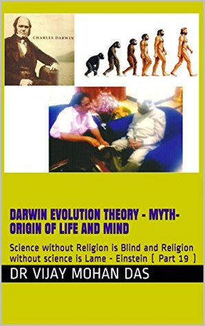 Read Darwin Evolution Theory - Myth- Origin of Life and MIND: Science without Religion is Blind and Religion without science is Lame - Einstein ( Part 19 ) (Atomicgenetics and Origin of The Universe) - Vijay Mohan Das file in ePub