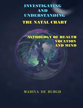 Read Investigating And Understanding The Natal Chart: Astrology of Health, Vocation And Mind - Mariya De Burgh | ePub