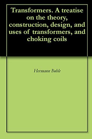 Download Transformers. A treatise on the theory, construction, design, and uses of transformers, and choking coils - Hermann Bohle file in ePub