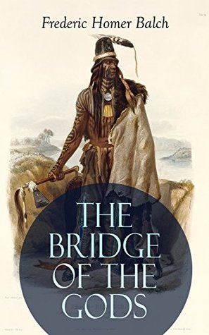 Read Online THE BRIDGE OF THE GODS (Illustrated): Western Classic - A Tragic Love Story Set in the Beautiful Indian Oregon in the midst of the Native American Fight for Survival - Frederic Homer Balch | ePub