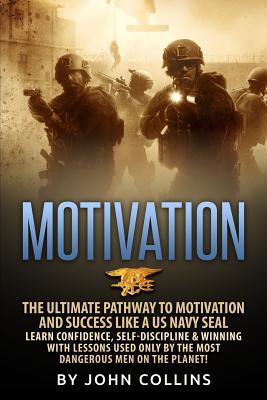 Read Motivation: The Ultimate Pathway to Motivation and Success Like a US Navy Seal: Learn Confidence, Self-Discipline & Winning with Lessons Used Only by the Most Dangerous Men on the Planet! - John Collins | PDF