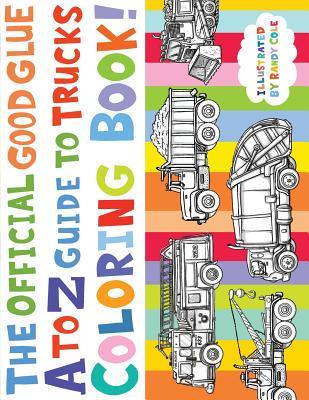 Read Online The Official Good Glue A to Z Guide to Trucks Coloring Book!: 26 Hand Drawn Trucks Ready to be Colored! - Randy Cole | PDF