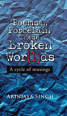 Full Download Poems in Porcelain These Broken Wor(l)DS: A Cycle of Musings - Arinjaya Singh | ePub