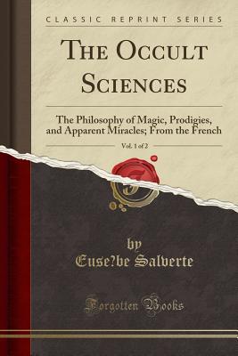 Download The Occult Sciences, Vol. 1 of 2: The Philosophy of Magic, Prodigies, and Apparent Miracles; From the French (Classic Reprint) - Euse Be Salverte | ePub