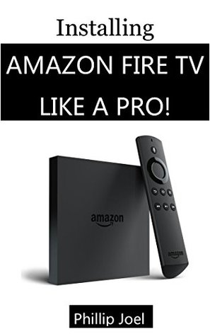 Read Online Installing Amazon Fire TV like a Pro!: The Ultimate Picture Guide on How to Setup and Install Amazon Fire TV in less than 2 Hours For Complete Beginners - PHILLIP JOEL file in ePub
