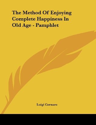 Read Online The Method Of Enjoying Complete Happiness In Old Age - Pamphlet - Luigi Cornaro | PDF