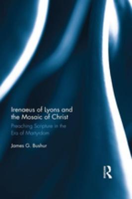 Read Irenaeus of Lyons and the Mosaic of Christ: Preaching Scripture in the Era of Martyrdom - James G. Bushur file in PDF