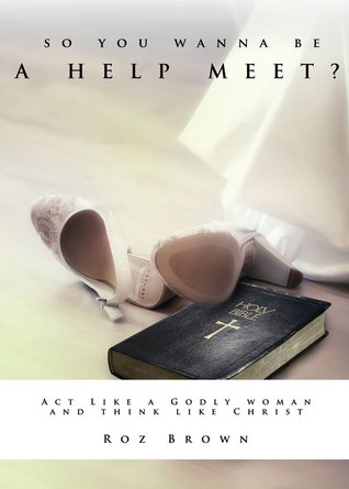 Download So You Wanna Be A Help Meet?: Act Like A Godly Woman Think Like Christ? - Roz Brown file in ePub