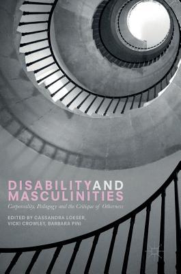 Full Download Disability and Masculinities: Corporeality, Pedagogy and the Critique of Otherness - Cassandra Loeser | ePub