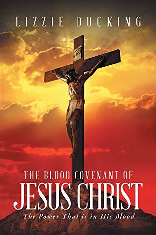 Read Online The Blood Covenant Of Jesus Christ: The Power That is in His Blood - Lizzie Ducking file in PDF