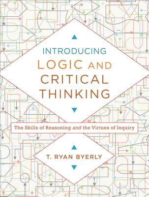 Full Download Introducing Logic and Critical Thinking: The Skills of Reasoning and the Virtues of Inquiry - T Ryan Byerly | PDF