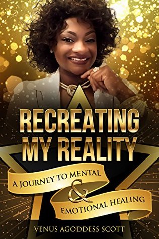 Download RECREATING MY REALITY: A JOURNEY TO MENTAL AND EMOTIONAL HEALING - Venus Agoddess Scott file in ePub