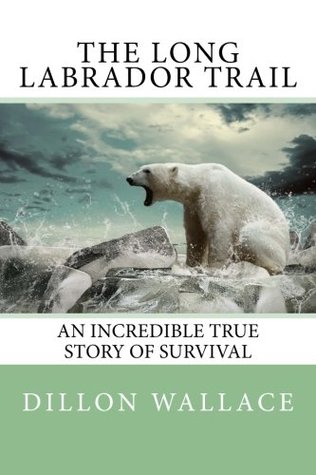 Read Online The Long Labrador Trail: An Incredible True Story of Survival. - Dillon Wallace | PDF
