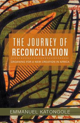 Download The Journey of Reconciliation: Groaning for a New Creation in Africa - Emmanuel M. Katongole file in ePub