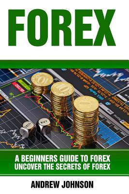 Read Forex: A Beginner's Guide to Forex: Uncover the Secrets of Forex - Andrew Johnson file in PDF