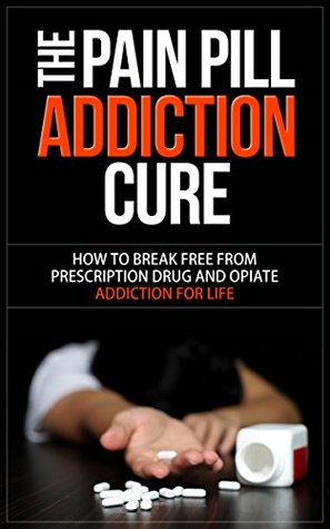 Read Online The Pain Pill Addiction Cure: How to Break Free from Prescription Drug and Opiate Addiction for LIFE (Opiate Addiction, Prescription Drug Addiction, Prescription Drug Abuse, Narcotic Addiction,) - Travis Michaels | PDF