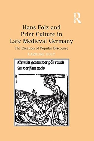 Read Online Hans Folz and Print Culture in Late Medieval Germany: The Creation of Popular Discourse - Caroline Huey file in PDF