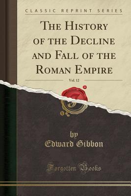Download The History of the Decline and Fall of the Roman Empire, Vol. 12 (Classic Reprint) - Edward Gibbon file in PDF