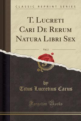 Download T. Lucreti Cari de Rerum Natura, Libri Sex, Vol. 2: With Notes and a Translation (Classic Reprint) - Lucretius | PDF