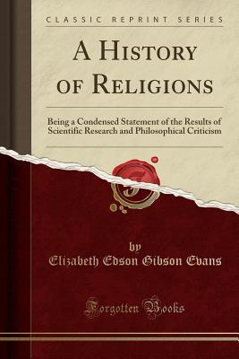 Download A History of Religions: Being a Condensed Statement of the Results of Scientific Research and Philosophical Criticism (Classic Reprint) - Elizabeth Edson Gibson Evans | ePub