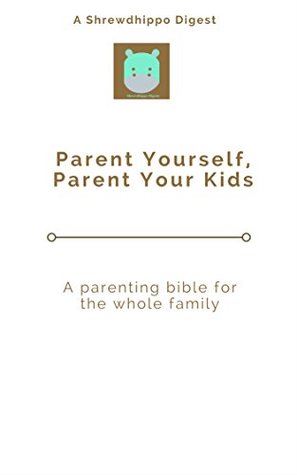 Read Online Parent Yourself, Parent Your Kids: A parenting bible for the whole family - Shrewdhippo Digests | ePub