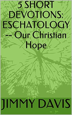 Download 5 SHORT DEVOTIONS: ESCHATOLOGY -- Our Christian Hope - Jimmy Davis file in ePub
