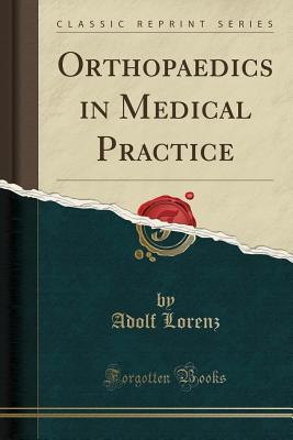Read Online Orthopaedics in Medical Practice (Classic Reprint) - Adolf Lorenz file in PDF