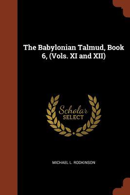 Full Download The Babylonian Talmud, Book 6, (Vols. XI and XII) - Michael Levi Rodkinson file in ePub