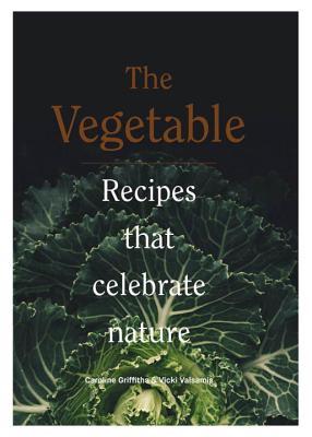 Read Online The Vegetable: 130 Recipes That Celebrate Nature - Caroline Griffiths | PDF