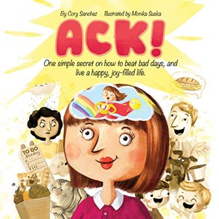 Download ACK!: One simple secret on how to beat bad days, and live a happy, joy-filled life. - Cory Sanchez | PDF