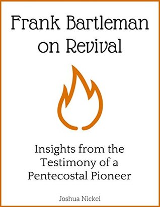 Read Online Frank Bartleman on Revival - Insights from the Testimony of a Pentecostal Pioneer - Joshua Nickel | PDF