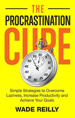 Download The Procrastination Cure: Simple Strategies to Overcome Laziness, Increase Productivity and Achieve Your Goals - Wade Reilly | ePub