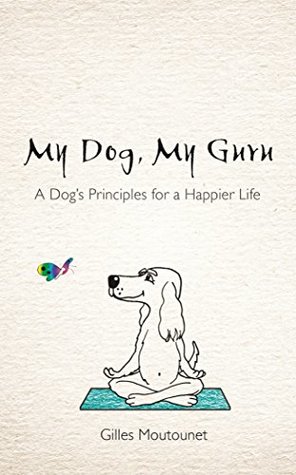 Read My Dog, My Guru: A Dog's Principles for a Happier Life - Gilles Moutounet | PDF
