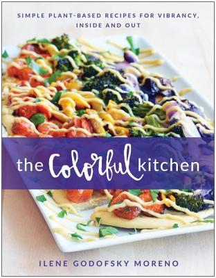 Full Download The Colorful Kitchen: Simple Plant-Based Recipes for Vibrancy, Inside and Out - Ilene Godofsky Moreno | ePub