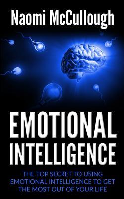 Full Download Emotional Intelligence: The Top Secret to Using Emotional Intelligence to Get the Most Out of Your Life - Naomi McCullough file in PDF