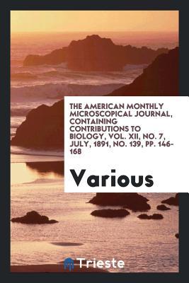 Read Online The American Monthly Microscopical Journal, Containing Contributions to Biology, Vol. XII, No. 7, July, 1891, No. 139, Pp. 146-168 - Various | PDF
