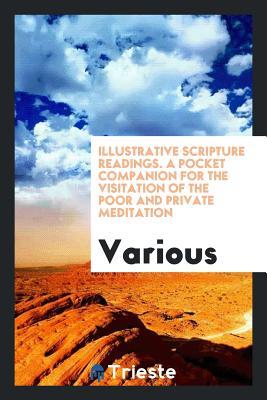 Read Illustrative Scripture Readings. a Pocket Companion for the Visitation of the Poor and Private Meditation - Various file in PDF