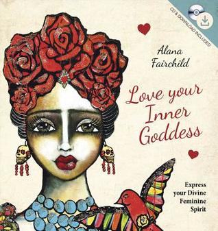 Read Online Love Your Inner Goddess: Express Your Divine Feminine Spirit - Alana Fairchild | ePub