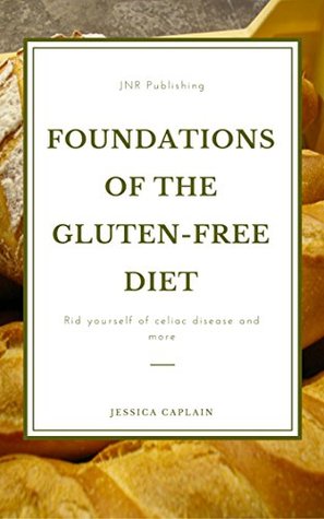 Read Online Foundations Of The Gluten-Free Diet: Rid yourself of Celiac disease and more - Jessica Caplain | PDF
