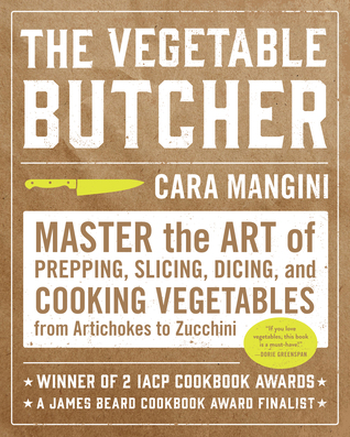 Read Online The Vegetable Butcher: Master the Art of Prepping, Slicing, Dicing, and Cooking Vegetables from Artichokes to Zucchini - Cara Mangini file in PDF
