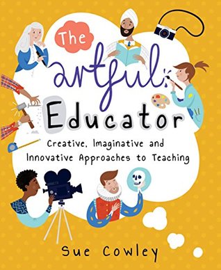 Full Download The Artful Educator: Creative, imaginative and innovative approaches to teaching - Sue Cowley file in PDF