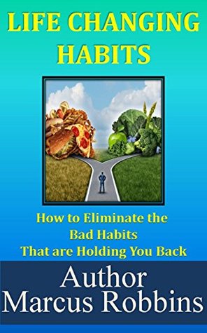 Read Online LIFE CHANGING HABITS: HOW TO ELIMINATE THE BAD HABITS THAT ARE HOLDING YOU BACK (THE MAGIC OF ATTRACTION Book 5) - Marcus Robbins file in ePub