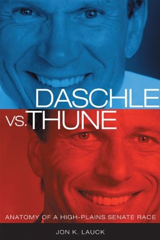 Read Online Daschle vs. Thune: Anatomy of a High-Plains Senate Race - Jon K. Lauck | PDF