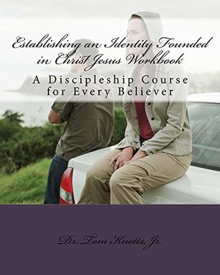 Read Establishing an Identity Founded in Christ Jesus Workbook: A Discipleship Course for Every Believer - Dr. Tom Knotts | PDF