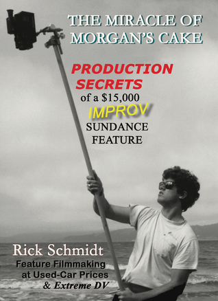 Full Download The Miracle of Morgan's Cake - Production Secrets of a $15,000 Improv Sundance Feature - Rick Schmidt file in ePub