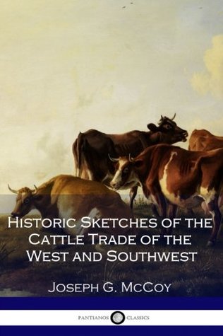 Read Online Historic Sketches of the Cattle Trade of the West and Southwest - Joseph G. McCoy | PDF
