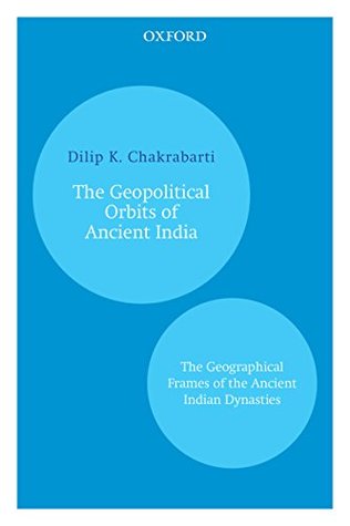 Full Download The Geopolitical Orbits of Ancient India: The Geographical Frames of the Ancient Indian Dynasties - Dilip K. Chakrabarty | PDF